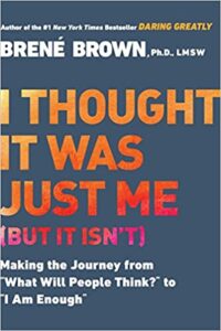 I Thought It Was Just Me (but it isn’t): Making the Journey from “What Will People Think?” to “I Am Enough